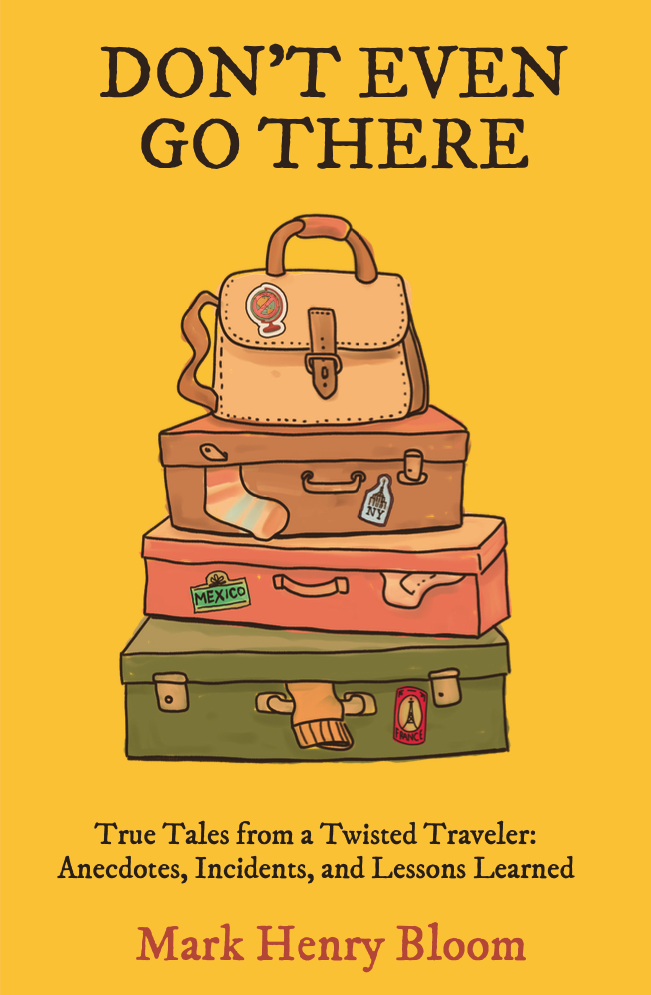 Don't Even Go There: True Tales from a Twisted Traveler